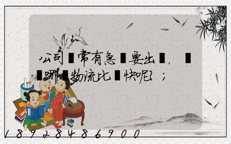 公司經常有急貨要出，請問哪個物流比較快呢？